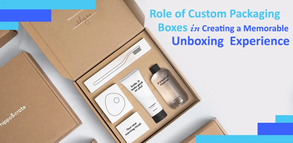 Role of Custom Packaging Boxes in Creating a Memorable Unboxing Experience